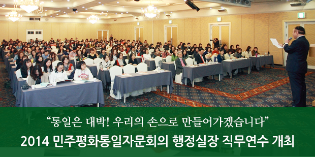 “통일은 대박! 우리의 손으로 만들어가겠습니다”2014 민주평화통일자문회의 행정실장 직무연수 개최