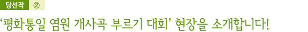 당선작② / ‘평화통일 염원 개사곡 부르기 대회’ 현장을 소개합니다!