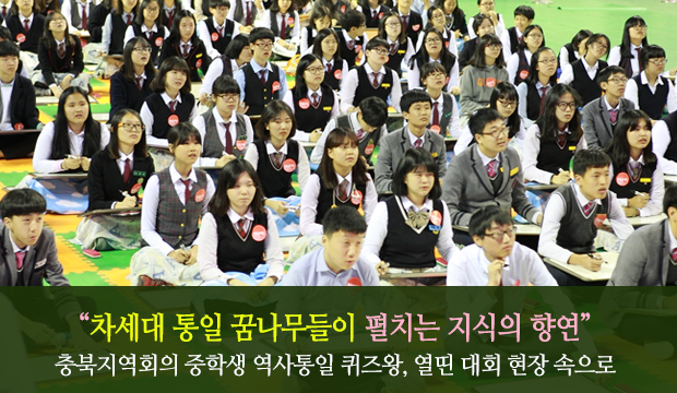 “차세대 통일 꿈나무들이 펼치는 지식의 향연”  충북지역회의 중학생 역사통일 퀴즈왕, 열띤 대회 현장 속으로