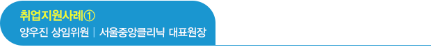 취업지원사례① 양우진 상임위원 | 서울중앙클리닉 대표원장