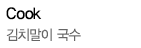 Cook / 김치말이 국수