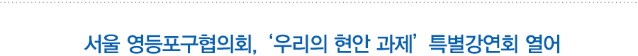 서울 영등포구협의회, ‘우리의 현안 과제’ 특별강연회 열어